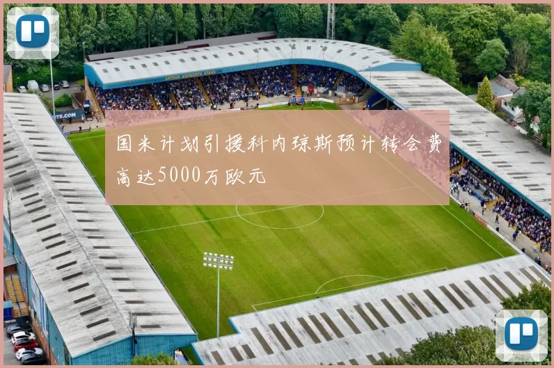 国米计划引援科内琼斯预计转会费高达5000万欧元
