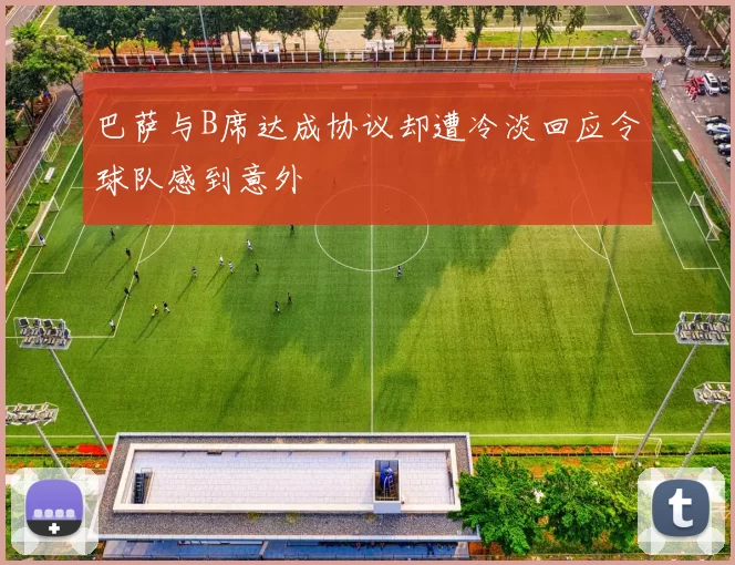 巴萨与B席达成协议却遭冷淡回应令球队感到意外