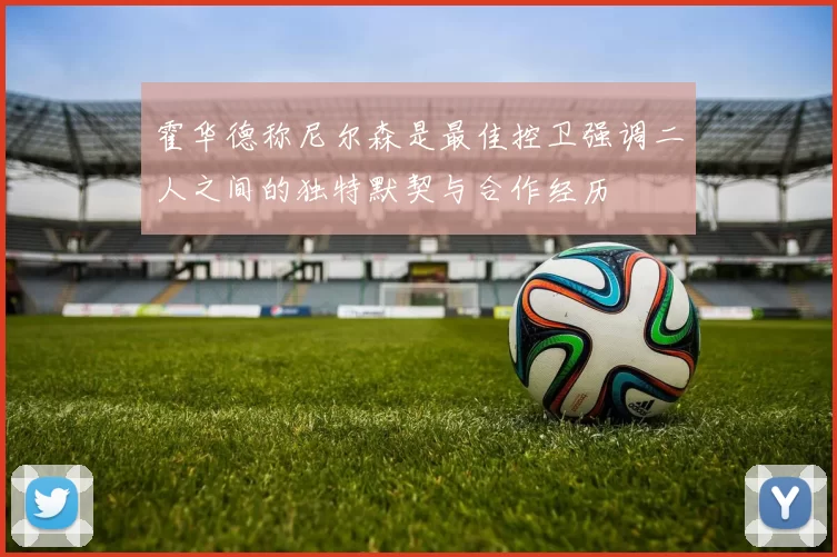 霍华德称尼尔森是最佳控卫强调二人之间的独特默契与合作经历